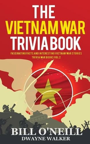 The Vietnam War Trivia Book: Fascinating Facts and Interesting Vietnam War Stories (Trivia War Books VOL.2)
