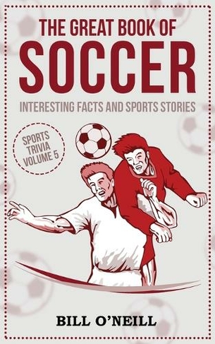 The Great Book of Soccer: Interesting Facts and Sports Stories (Sports Trivia VOL.5)