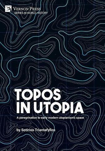 Topos in Utopia: A peregrination to early modern utopianism's space: (Series in World History)