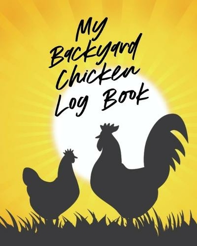 My Backyard Chicken Log Book: Raising Happy Flock Healthy Hens Animal Husbandry