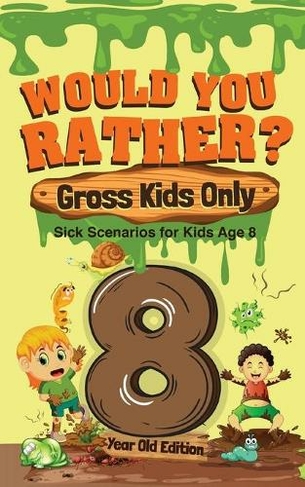 Would You Rather? Gross Kids Only - 8 Year Old Edition: Sick Scenarios for Kids Age 8