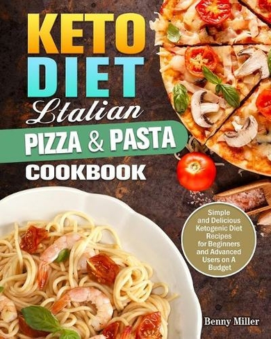 Keto Diet Italian Pizza & Pasta Cookbook: Simple and Delicious Ketogenic Diet Recipes for Beginners and Advanced Users on A Budget