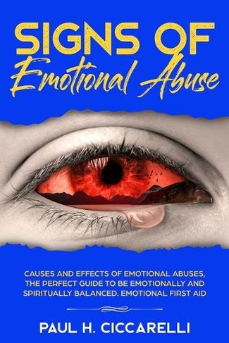 Signs of Emotional Abuse: Causes and Effects of Emotional Abuses, the Perfect Guide to Be Emotionally and Spiritually Balanced - Emotional First Aid