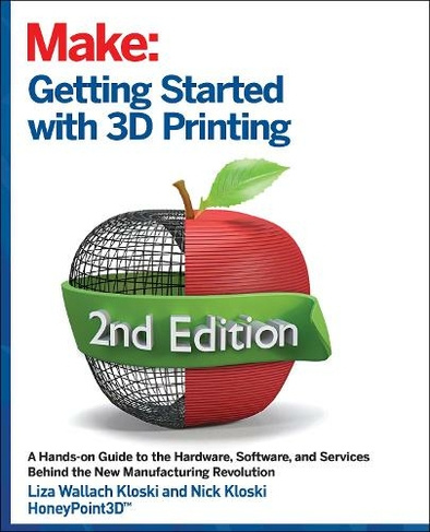 Getting Started with 3D Printing: A Hands-on Guide to the Hardware, Software, and Services That Make the 3D Printing Ecosystem (2nd Revised edition)