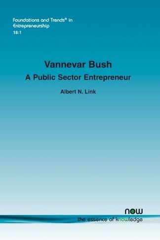 Vannevar Bush: A Public Sector Entrepreneur: (Foundations and Trends (R) in Entrepreneurship)