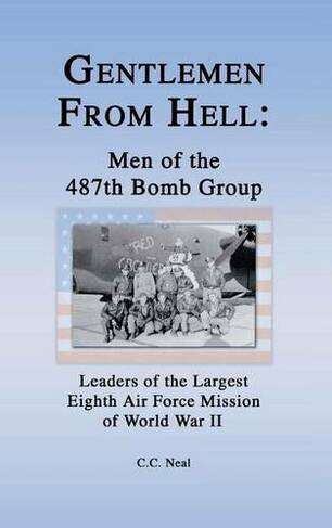 Gentlemen from Hell: Men of the 487th Bomb Group: Leaders of the Largest Eighth Air Force Mission of World War II