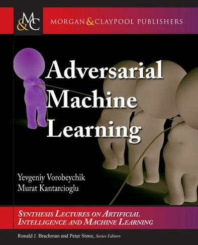 Adversarial Machine Learning: (Synthesis Lectures on Artificial Intelligence and Machine Learning)