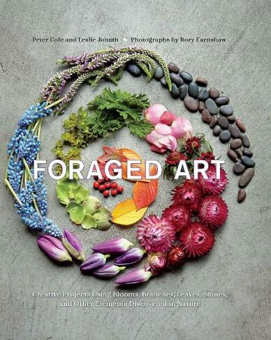 Foraged Art: Creative Projects Using Foraged Blooms, Branches, and Other Natural Materials