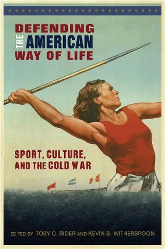 Defending the American Way of Life: Sport, Culture, and the Cold War (Sport, Culture, and Society)