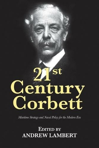 21st Century Corbett: Maritime Strategy and Naval Policy for the Modern Era (21st Century Foundations)