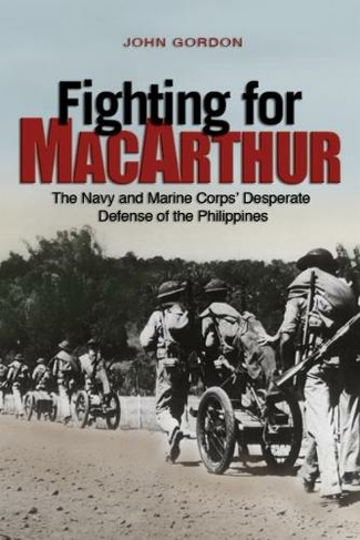 Fighting for MacArthur: The Navy and Marine Corps' Desperate Defense of the Philippines