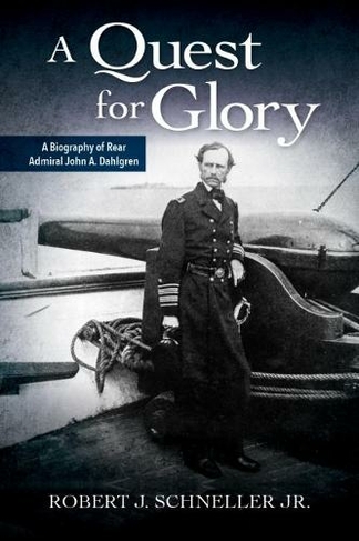 A Quest for Glory: A Biography of Rear Admiral John A. Dahlgren