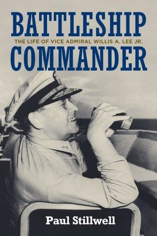 Battleship Commander: The Life of Vice Admiral Willis A. Lee Jr.