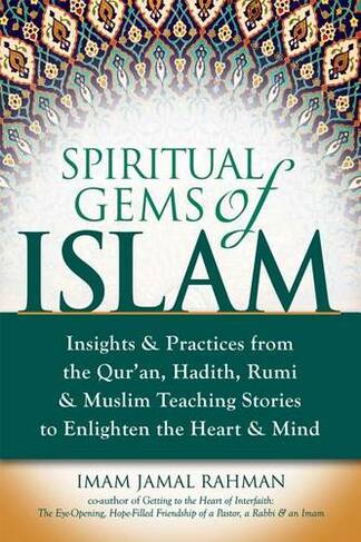 Spiritual Gems of Islam: Insights & Practices from the Qur'an, Hadith, Rumi & Muslim Teaching Stories to Enlighten the Heart & Mind