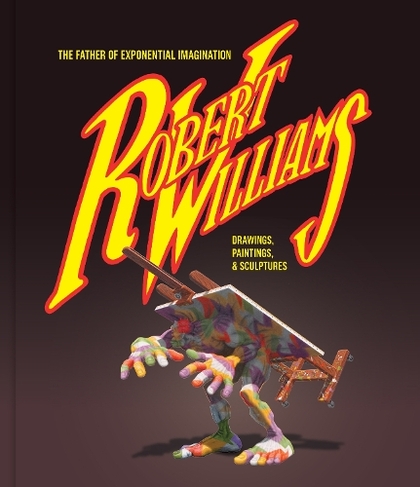 Robert Williams: The Father Of Exponential Imagination: Drawings, Paintings, & Sculptures