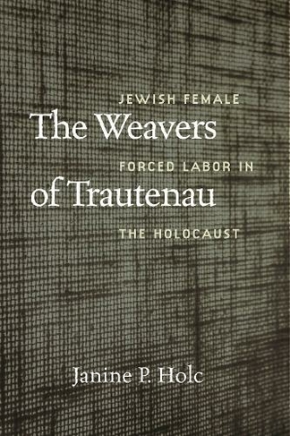 The Weavers of Trautenau - Jewish Female Forced Labor in the Holocaust