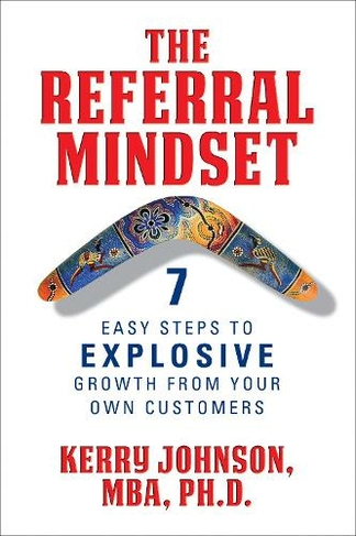 The Referral Mindset: 7 Easy Steps to EXPLOSIVE Growth From Your Own Customers