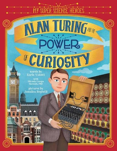 Alan Turing and the Power of Curiosity: (My Super Science Heroes)