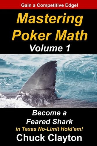 Mastering Poker Math: Become a Feared Shark in Texas No-Limit Hold'em (Mastering Poker Math 1)