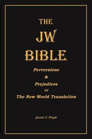 The Jw Bible: Perversions and Prejudices of the New World Translation