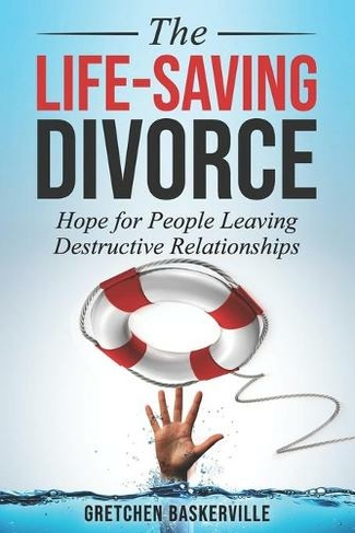 The Life-Saving Divorce: Hope for People Leaving Destructive Relationships