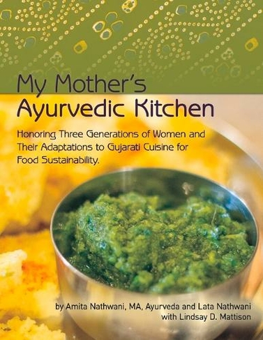 My Mother's Ayurvedic Kitchen: Honoring Three Generations of Women and Their Adaptations to Gujarati Cuisi