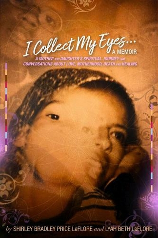 I Collect My Eyes . . . a Memoir - A Mother and Daughter's Spiritual Journey and Conversations about Love, Motherhood, Death and Healing