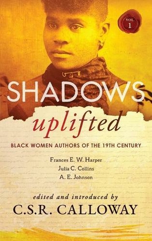 Shadows Uplifted Volume I: Black Women Authors of 19th Century American Fiction (Shadows Uplifted 1)