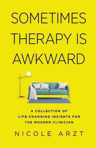 Sometimes Therapy Is Awkward: A Collection of Life-Changing Insights for the Modern Clinician