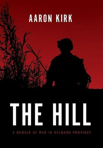 The Hill: A Memoir of War in Helmand Province
