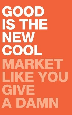 Good Is the New Cool: Market Like You Give A Damn