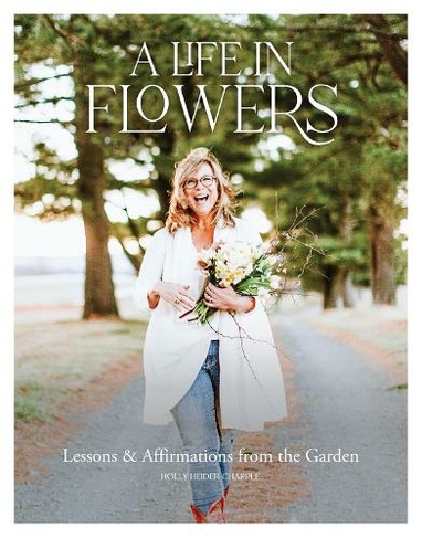 A Life in Flowers: Lessons & Affirmatins from the Garden