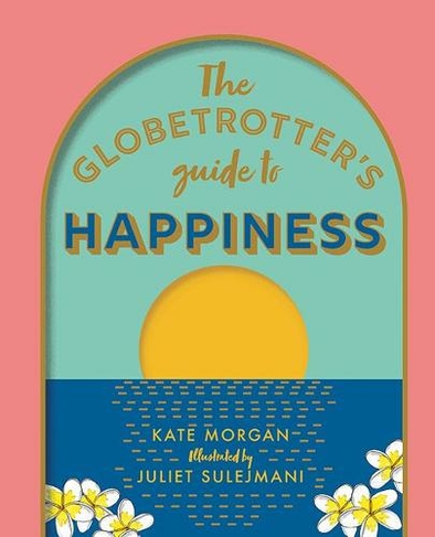 The Globetrotter's Guide to Happiness: (First Edition, Hardback)