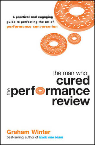 The Man Who Cured the Performance Review: A Practical and Engaging Guide to Perfecting the Art of Performance Conversation (Jossey-Bass Leadership Series - Australia)