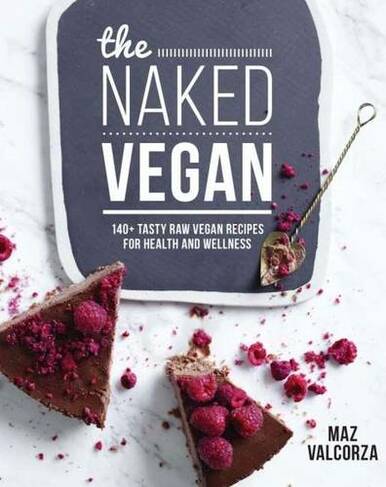The Naked Vegan: 140+ tasty raw vegan recipes for health and wellness