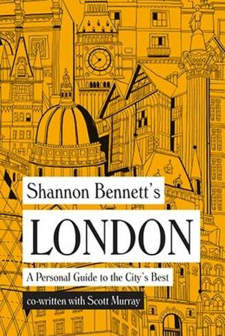 Shannon Bennett's London: A personal guide to the city's best