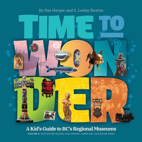 Time to Wonder  Volume 2: A Kid's Guide to BC's Regional Museums: Vancouver Island, Salt Spring, Alert Bay, and Haida Gwaii (Time to Wonder)