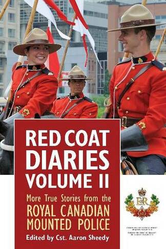 Red Coat Diaries Volume II Volume 2: More True Stories from the Royal Canadian Mounted Police
