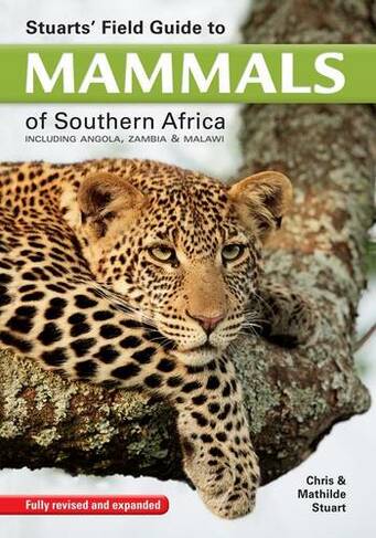 Stuarts' Field Guide to Mammals of Southern Africa: Including Angola, Zambia & Malawi (5th edition)
