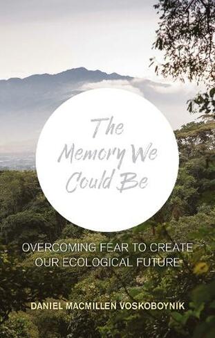 The The Memory We Could Be: Overcoming Fear to Create Our Ecological Future