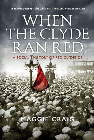 When The Clyde Ran Red: A Social History of Red Clydeside (Reprint)