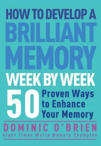 How to Develop a Brilliant Memory Week by Week: 52 Proven Ways to Enhance Your Memory (New edition)