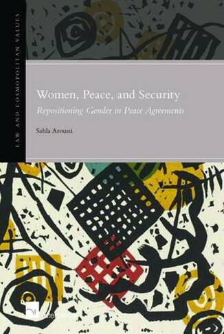 Women, Peace and Security: Repositioning Gender in Peace Agreements: (Law & Cosmopolitan Values 6)