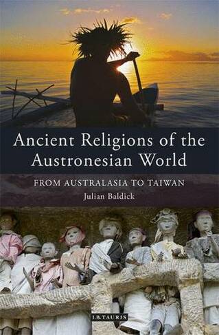 Ancient Religions of the Austronesian World: From Australasia to Taiwan (International Library of Ethnicity, Identity and Culture)