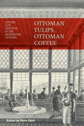 Ottoman Tulips, Ottoman Coffee: Leisure and Lifestyle in the Eighteenth Century