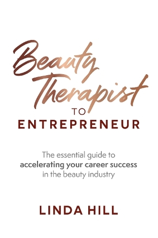 Beauty Therapist To Entrepreneur: The essential guide to accelerating your career success in the beauty industry
