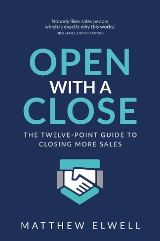 Open with a Close: The twelve point guide to closing more sales