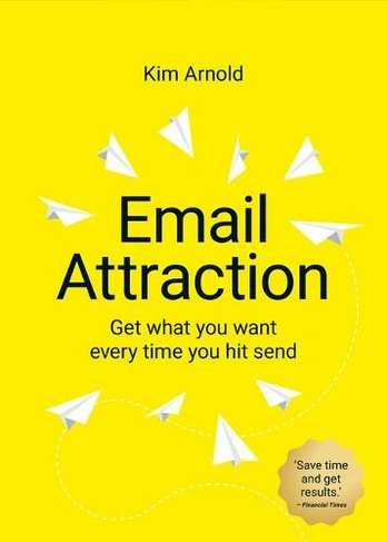 Email Attraction: Get what you want every time you hit send