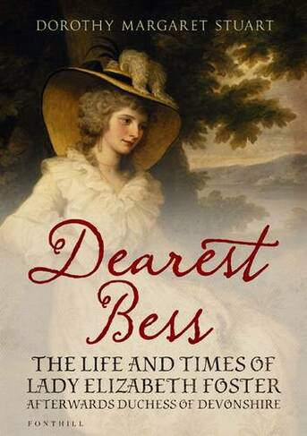 Dearest Bess: The Life and Times of Lady Elizabeth Foster Afterwards Duchess of Devons