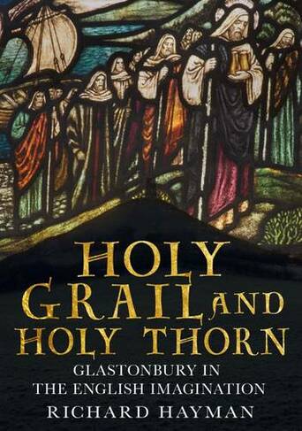 Holy Grail and Holy Thorn: Glastonbury in the English Imagination